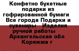 Конфетно-букетные подарки из гофрированной бумаги - Все города Подарки и сувениры » Изделия ручной работы   . Архангельская обл.,Коряжма г.